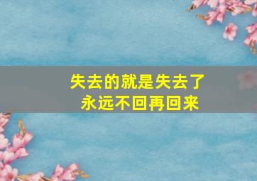 失去的就是失去了 永远不回再回来